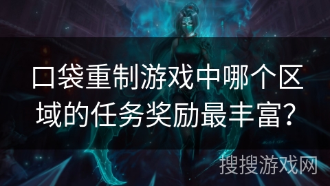 口袋重制游戏中哪个区域的任务奖励最丰富？
