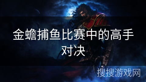 金蟾捕鱼比赛中的高手对决