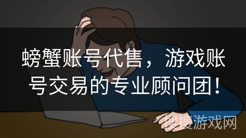 螃蟹账号代售，游戏账号交易的专业顾问团！