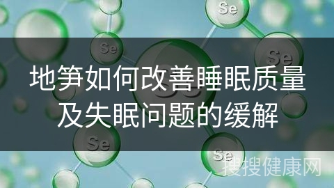 地笋如何改善睡眠质量及失眠问题的缓解