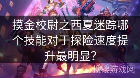 摸金校尉之西夏迷踪哪个技能对于探险速度提升最明显？