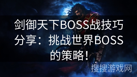 剑御天下BOSS战技巧分享：挑战世界BOSS的策略！