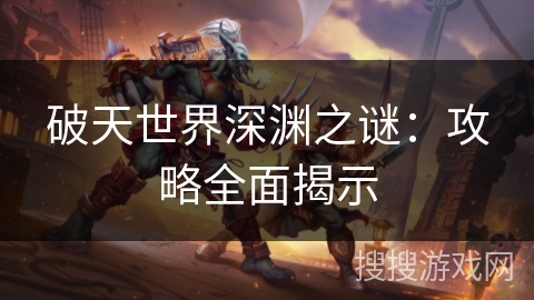 破天世界深渊之谜：攻略全面揭示