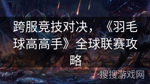 跨服竞技对决，《羽毛球高高手》全球联赛攻略