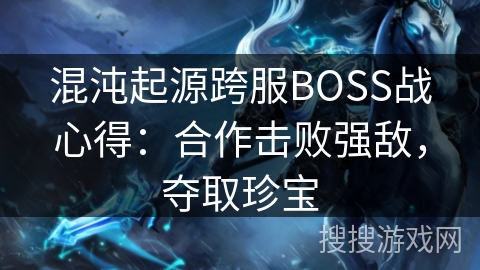 混沌起源跨服BOSS战心得：合作击败强敌，夺取珍宝