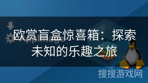 欧赏盲盒惊喜箱：探索未知的乐趣之旅