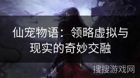 仙宠物语：领略虚拟与现实的奇妙交融