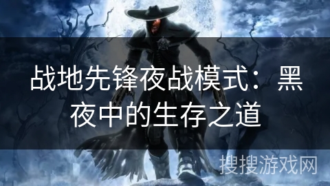 战地先锋夜战模式：黑夜中的生存之道
