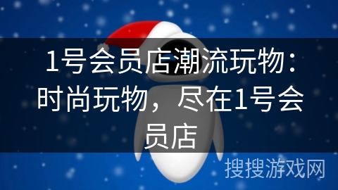 1号会员店潮流玩物：时尚玩物，尽在1号会员店