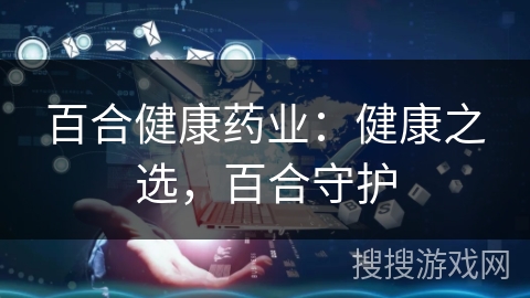 百合健康药业：健康之选，百合守护