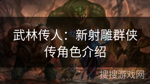 武林传人：新射雕群侠传角色介绍