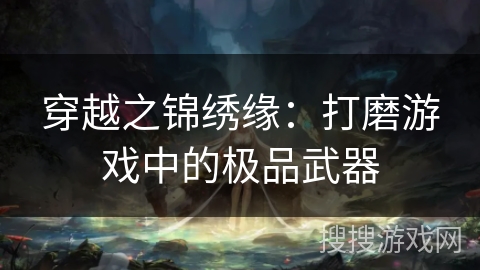 穿越之锦绣缘：打磨游戏中的极品武器