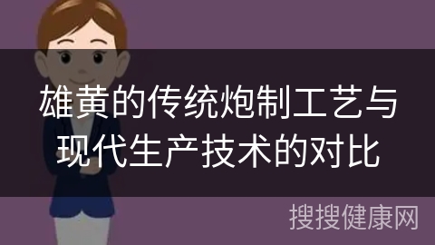 雄黄的传统炮制工艺与现代生产技术的对比