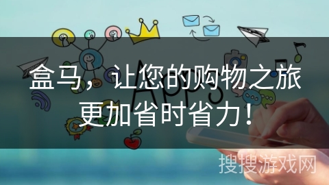 盒马，让您的购物之旅更加省时省力！