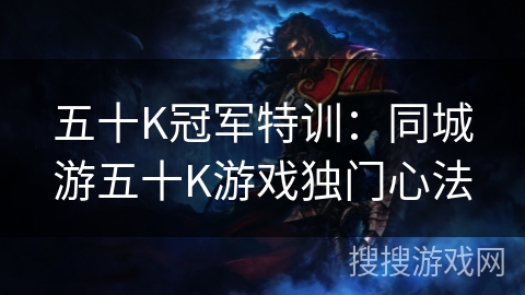 五十K冠军特训：同城游五十K游戏独门心法