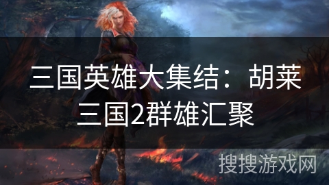 三国英雄大集结：胡莱三国2群雄汇聚