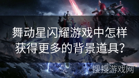 舞动星闪耀游戏中怎样获得更多的背景道具？