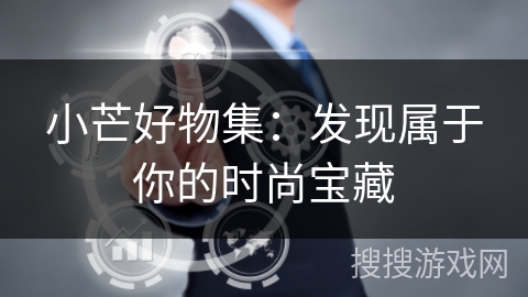 小芒好物集：发现属于你的时尚宝藏