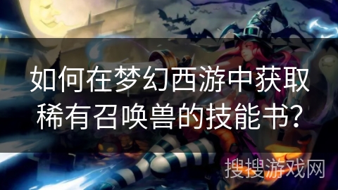 如何在梦幻西游中获取稀有召唤兽的技能书？