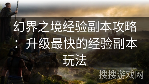幻界之境经验副本攻略：升级最快的经验副本玩法