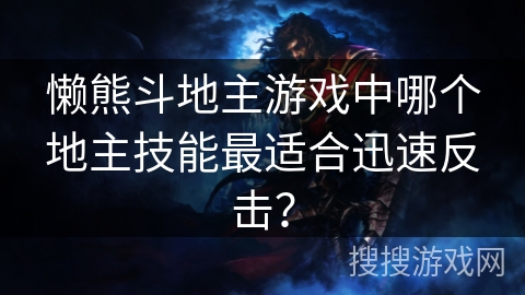 懒熊斗地主游戏中哪个地主技能最适合迅速反击？