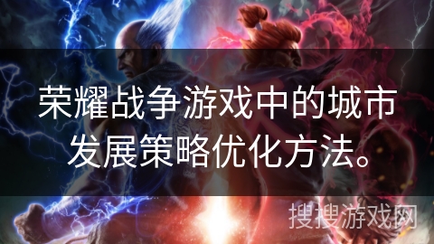 荣耀战争游戏中的城市发展策略优化方法。