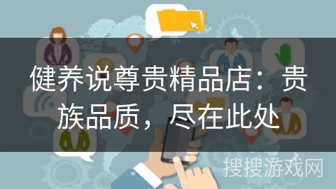 健养说尊贵精品店：贵族品质，尽在此处