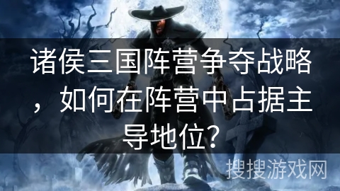 诸侯三国阵营争夺战略，如何在阵营中占据主导地位？