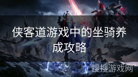 侠客道游戏中的坐骑养成攻略