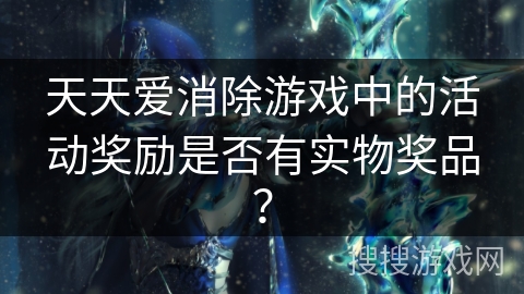 天天爱消除游戏中的活动奖励是否有实物奖品？