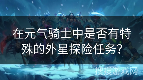 在元气骑士中是否有特殊的外星探险任务？