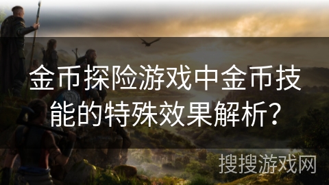 金币探险游戏中金币技能的特殊效果解析？