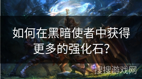 如何在黑暗使者中获得更多的强化石？