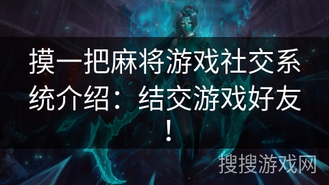 摸一把麻将游戏社交系统介绍：结交游戏好友！