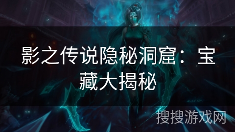 影之传说隐秘洞窟：宝藏大揭秘