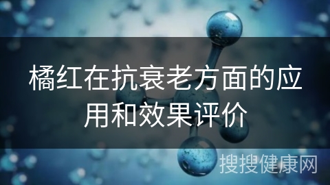 橘红在抗衰老方面的应用和效果评价