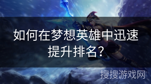 如何在梦想英雄中迅速提升排名？