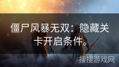 僵尸风暴无双：隐藏关卡开启条件。