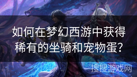 如何在梦幻西游中获得稀有的坐骑和宠物蛋？