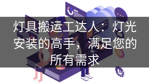 灯具搬运工达人：灯光安装的高手，满足您的所有需求