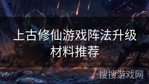 上古修仙游戏阵法升级材料推荐