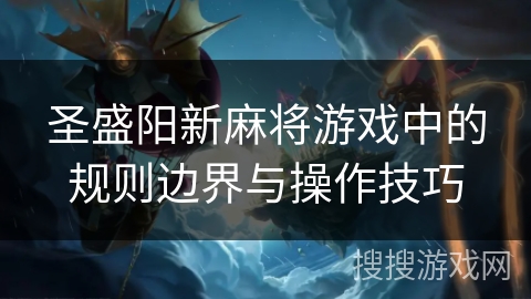 圣盛阳新麻将游戏中的规则边界与操作技巧