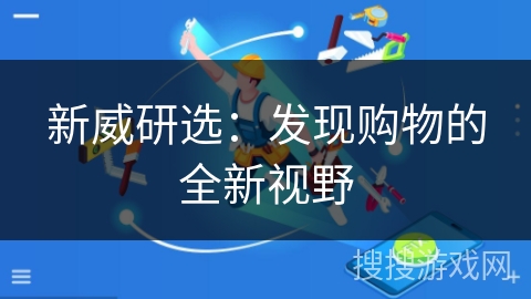 新威研选：发现购物的全新视野