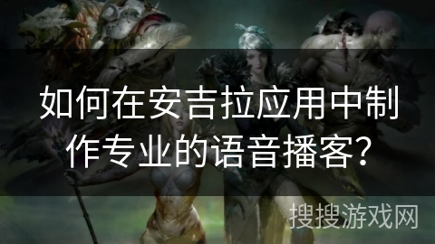 如何在安吉拉应用中制作专业的语音播客？