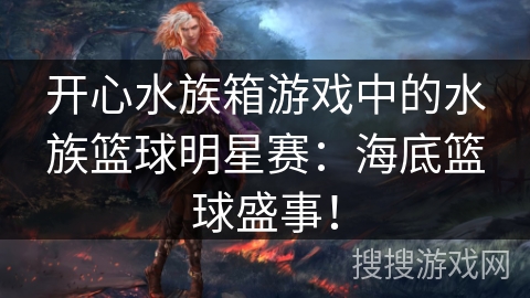 开心水族箱游戏中的水族篮球明星赛:海底篮球盛事! 开心水族箱游戏中的水族篮球明星赛:海底篮球盛事!