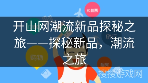 开山网潮流新品探秘之旅——探秘新品,潮流之旅 开山网潮流新品探秘之旅——探秘新品,潮流之旅