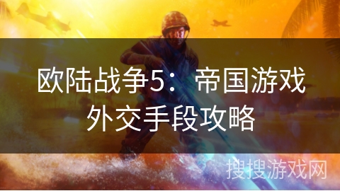 欧陆战争5:帝国游戏外交手段攻略 欧陆战争5:帝国游戏外交手段攻略