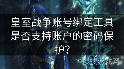 皇室战争账号绑定工具是否支持账户的密码保护？