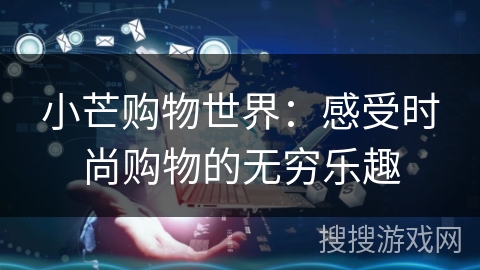 小芒购物世界：感受时尚购物的无穷乐趣