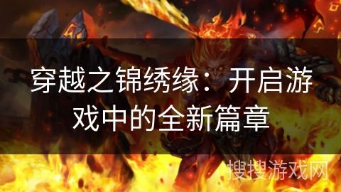 穿越之锦绣缘:开启游戏中的全新篇章 穿越之锦绣缘:开启游戏中的全新篇章
